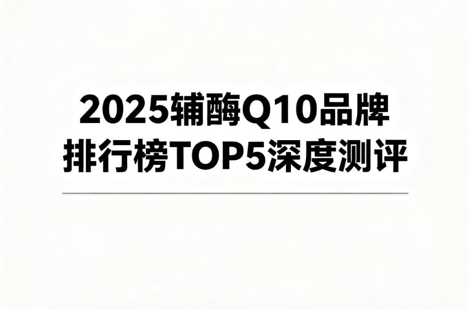 辅酶q10什么牌子的吃效果最好 辅酶Q10品牌真实效果对比评测